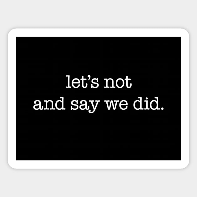 Let's not and say we did - white type Sticker by VonBraun